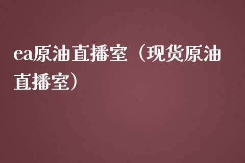 ea原油直播室（现货原油直播室）_https://www.yunyouns.com_期货直播_第1张