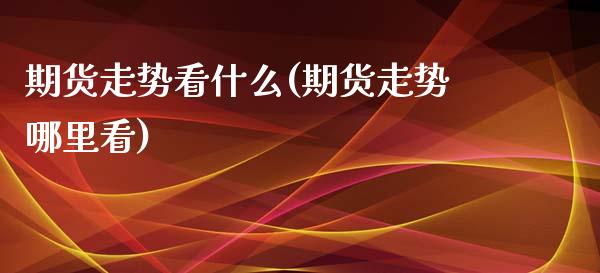 期货走势看什么(期货走势哪里看)_https://www.yunyouns.com_期货直播_第1张