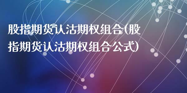 股指期货认沽期权组合(股指期货认沽期权组合公式)_https://www.yunyouns.com_期货行情_第1张