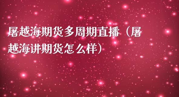 屠越海期货多周期直播（屠越海讲期货怎么样）_https://www.yunyouns.com_恒生指数_第1张