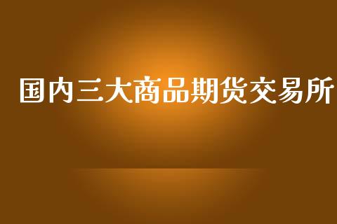 国内三大商品期货交易所_https://www.yunyouns.com_期货行情_第1张