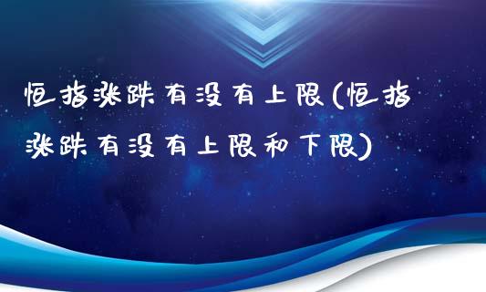 恒指涨跌有没有上限(恒指涨跌有没有上限和下限)_https://www.yunyouns.com_期货直播_第1张