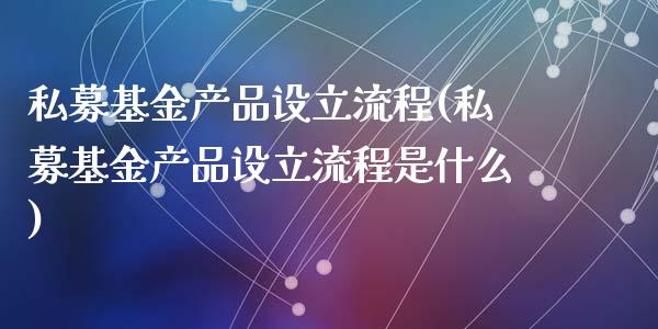 私募基金产品设立流程(私募基金产品设立流程是什么)_https://www.yunyouns.com_恒生指数_第1张