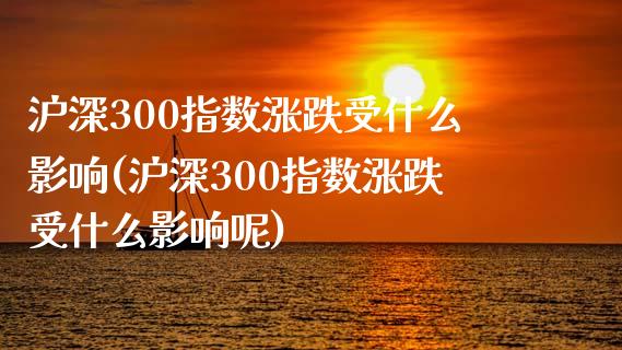 沪深300指数涨跌受什么影响(沪深300指数涨跌受什么影响呢)_https://www.yunyouns.com_股指期货_第1张