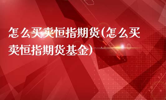 怎么买卖恒指期货(怎么买卖恒指期货基金)_https://www.yunyouns.com_恒生指数_第1张