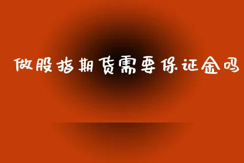 做股指期货需要保证金吗_https://www.yunyouns.com_期货行情_第1张