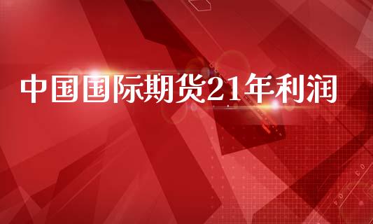 中国国际期货21年利润_https://www.yunyouns.com_恒生指数_第1张