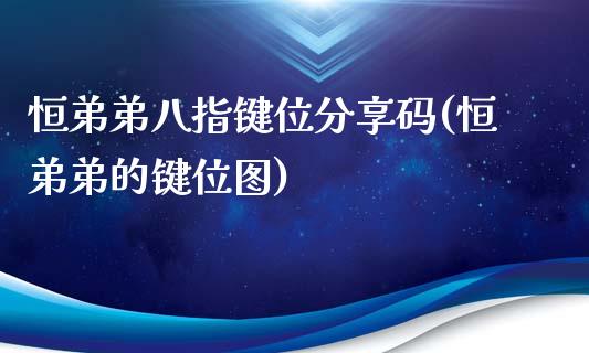 恒弟弟八指键位分享码(恒弟弟的键位图)_https://www.yunyouns.com_股指期货_第1张