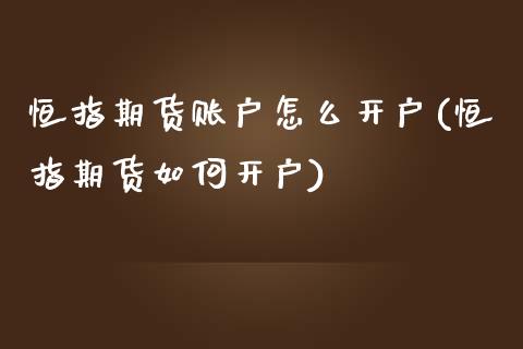 恒指期货账户怎么开户(恒指期货如何开户)_https://www.yunyouns.com_期货行情_第1张