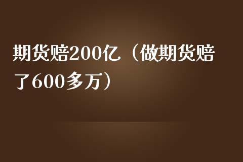 期货赔200亿（做期货赔了600多万）_https://www.yunyouns.com_期货行情_第1张