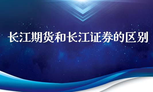 长江期货和长江证券的区别_https://www.yunyouns.com_股指期货_第1张