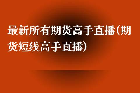 最新所有期货高手直播(期货短线高手直播)_https://www.yunyouns.com_恒生指数_第1张