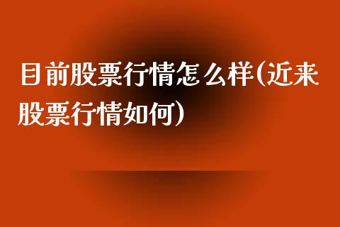 目前股票行情怎么样(近来股票行情如何)_https://www.yunyouns.com_期货直播_第1张