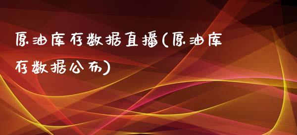 原油库存数据直播(原油库存数据公布)_https://www.yunyouns.com_期货行情_第1张