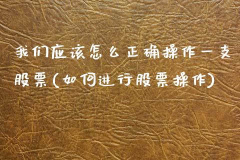 我们应该怎么正确操作一支股票(如何进行股票操作)_https://www.yunyouns.com_期货直播_第1张