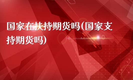 国家在扶持期货吗(国家支持期货吗)_https://www.yunyouns.com_恒生指数_第1张