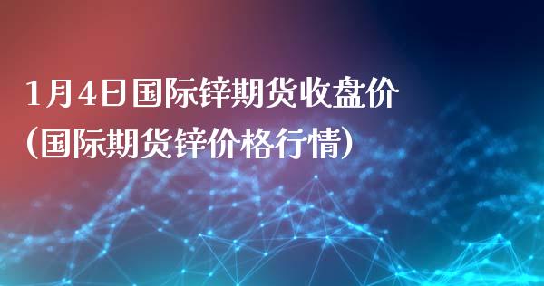 1月4日国际锌期货收盘价(国际期货锌价格行情)_https://www.yunyouns.com_恒生指数_第1张