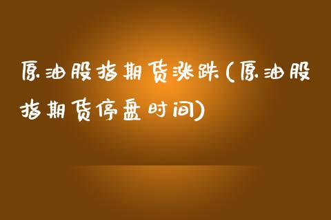 原油股指期货涨跌(原油股指期货停盘时间)_https://www.yunyouns.com_恒生指数_第1张