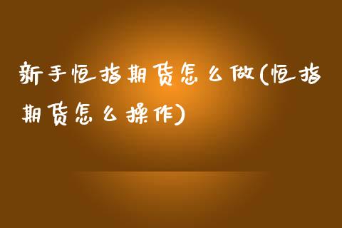 新手恒指期货怎么做(恒指期货怎么操作)_https://www.yunyouns.com_股指期货_第1张