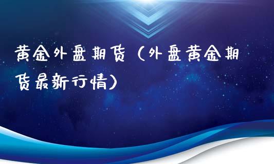 黄金外盘期货（外盘黄金期货最新行情）_https://www.yunyouns.com_期货行情_第1张