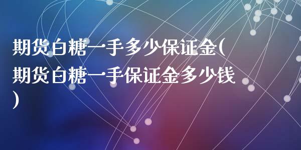 期货白糖一手多少保证金(期货白糖一手保证金多少钱)_https://www.yunyouns.com_股指期货_第1张