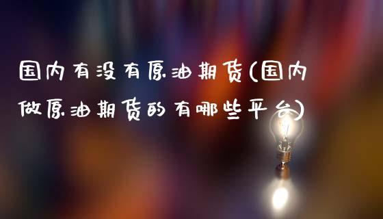 国内有没有原油期货(国内做原油期货的有哪些平台)_https://www.yunyouns.com_期货行情_第1张