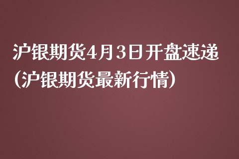 沪银期货4月3日开盘速递(沪银期货最新行情)_https://www.yunyouns.com_恒生指数_第1张