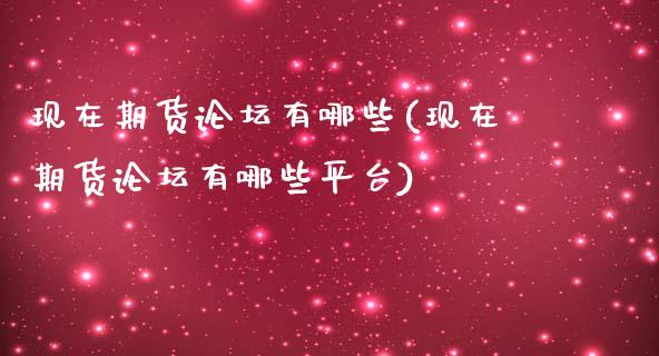 现在期货论坛有哪些(现在期货论坛有哪些平台)_https://www.yunyouns.com_期货直播_第1张