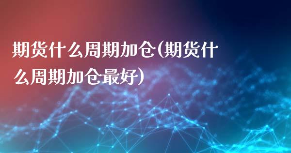 期货什么周期加仓(期货什么周期加仓最好)_https://www.yunyouns.com_股指期货_第1张