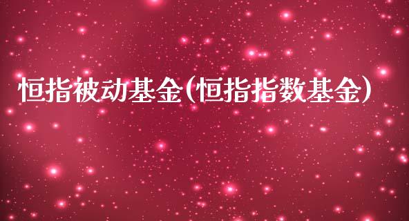 恒指被动基金(恒指指数基金)_https://www.yunyouns.com_期货直播_第1张