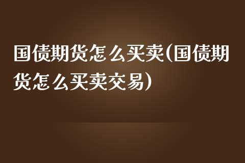 国债期货怎么买卖(国债期货怎么买卖交易)_https://www.yunyouns.com_期货直播_第1张