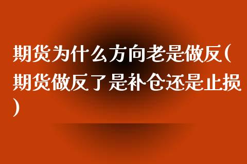 期货为什么方向老是做反(期货做反了是补仓还是止损)_https://www.yunyouns.com_期货行情_第1张