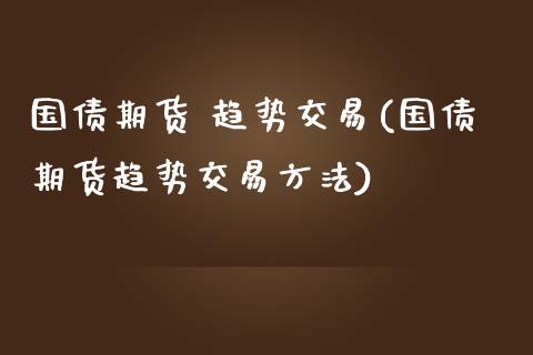 国债期货 趋势交易(国债期货趋势交易方法)_https://www.yunyouns.com_期货直播_第1张