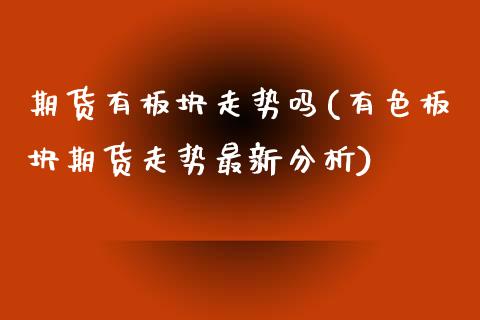 期货有板块走势吗(有色板块期货走势最新分析)_https://www.yunyouns.com_股指期货_第1张