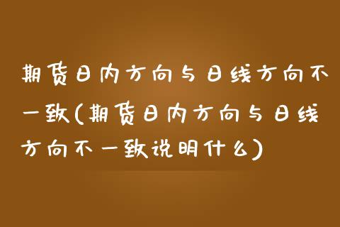 期货日内方向与日线方向不一致(期货日内方向与日线方向不一致说明什么)_https://www.yunyouns.com_股指期货_第1张