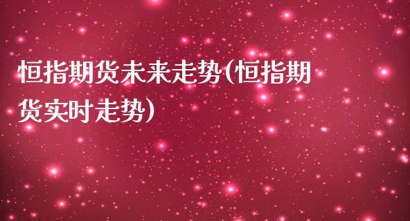 恒指期货未来走势(恒指期货实时走势)_https://www.yunyouns.com_期货直播_第1张