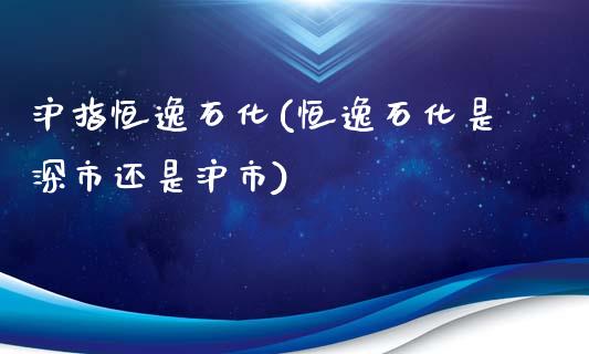 沪指恒逸石化(恒逸石化是深市还是沪市)_https://www.yunyouns.com_股指期货_第1张