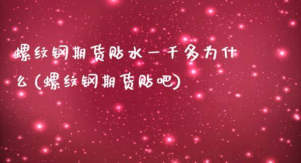 螺纹钢期货贴水一千多为什么(螺纹钢期货贴吧)_https://www.yunyouns.com_股指期货_第1张