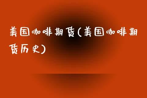 美国咖啡期货(美国咖啡期货历史)_https://www.yunyouns.com_股指期货_第1张