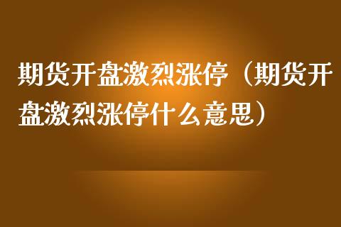 期货开盘激烈涨停（期货开盘激烈涨停什么意思）_https://www.yunyouns.com_恒生指数_第1张