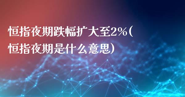 恒指夜期跌幅扩大至2%(恒指夜期是什么意思)_https://www.yunyouns.com_期货行情_第1张