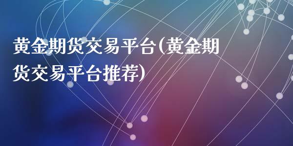 黄金期货交易平台(黄金期货交易平台推荐)_https://www.yunyouns.com_期货行情_第1张