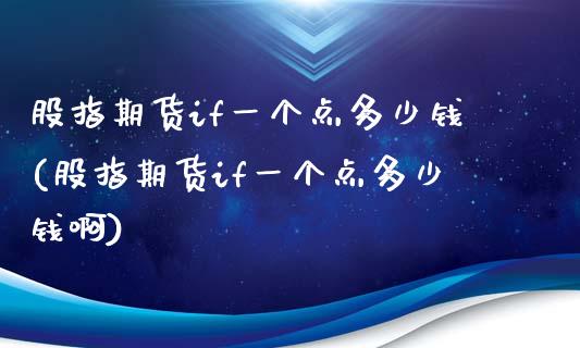 股指期货if一个点多少钱(股指期货if一个点多少钱啊)_https://www.yunyouns.com_期货直播_第1张