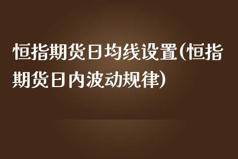 恒指期货日均线设置(恒指期货日内波动规律)_https://www.yunyouns.com_期货直播_第1张