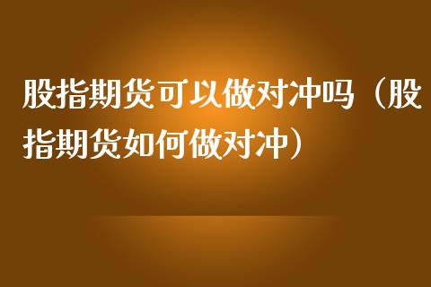 股指期货可以做对冲吗（股指期货如何做对冲）_https://www.yunyouns.com_期货行情_第1张