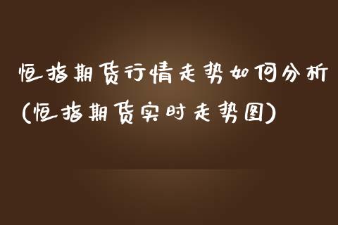 恒指期货行情走势如何分析(恒指期货实时走势图)_https://www.yunyouns.com_股指期货_第1张