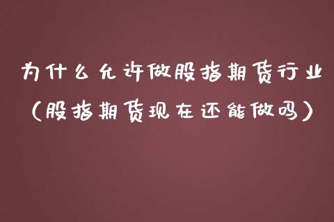 为什么允许做股指期货行业（股指期货现在还能）_https://www.yunyouns.com_期货行情_第1张