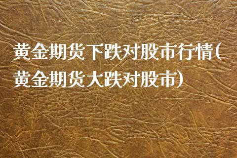 黄金期货下跌对股市行情(黄金期货大跌对股市)_https://www.yunyouns.com_期货行情_第1张