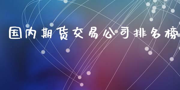 国内期货交易公司排名榜_https://www.yunyouns.com_期货行情_第1张