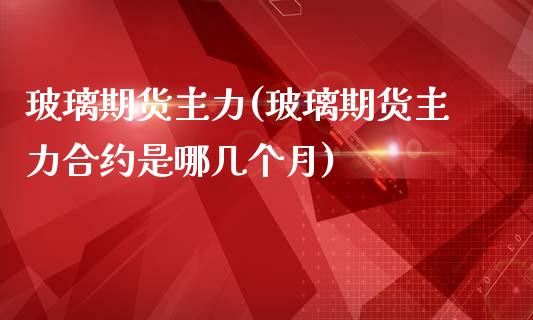 玻璃期货主力(玻璃期货主力合约是哪几个月)_https://www.yunyouns.com_恒生指数_第1张